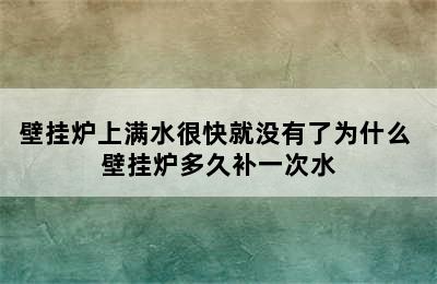 壁挂炉上满水很快就没有了为什么 壁挂炉多久补一次水